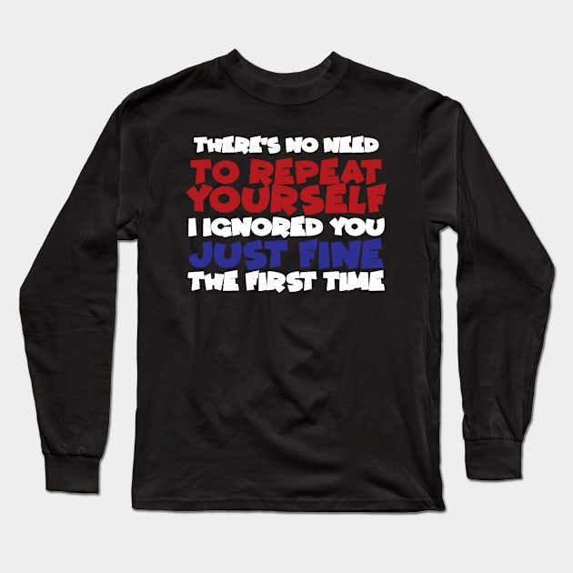 There's No Need to Repeat Yourself I Ignored You Just Fine the First Time Long Sleeve T-Shirt by StacysCellar